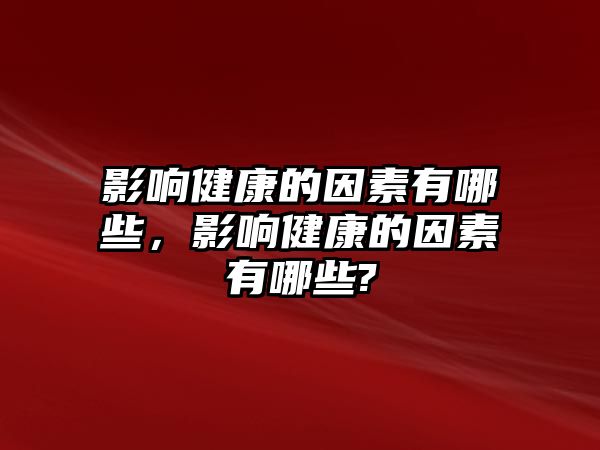 影響健康的因素有哪些，影響健康的因素有哪些?