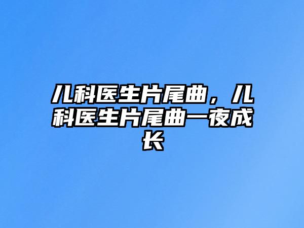 兒科醫(yī)生片尾曲，兒科醫(yī)生片尾曲一夜成長(zhǎng)