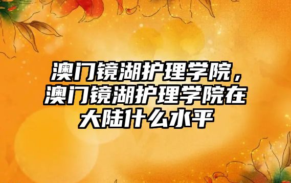 澳門鏡湖護理學院，澳門鏡湖護理學院在大陸什么水平