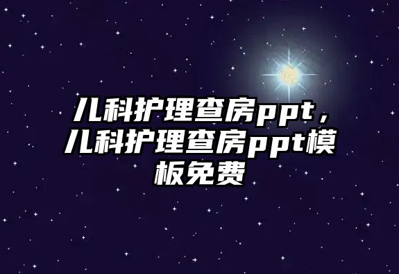 兒科護(hù)理查房ppt，兒科護(hù)理查房ppt模板免費(fèi)