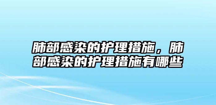 肺部感染的護(hù)理措施，肺部感染的護(hù)理措施有哪些