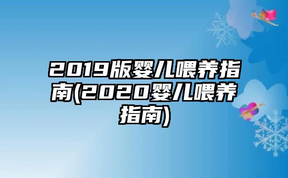 2019版嬰兒喂養(yǎng)指南(2020嬰兒喂養(yǎng)指南)