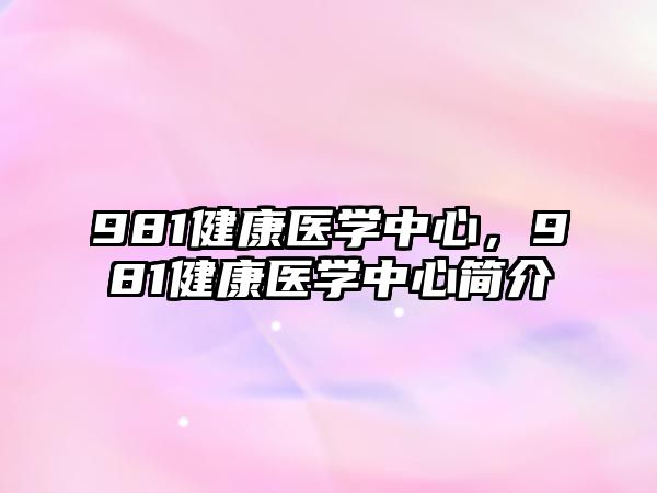 981健康醫(yī)學中心，981健康醫(yī)學中心簡介