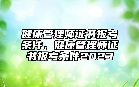 健康管理師證書報考條件，健康管理師證書報考條件2023