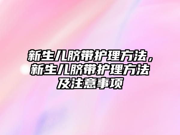 新生兒臍帶護理方法，新生兒臍帶護理方法及注意事項