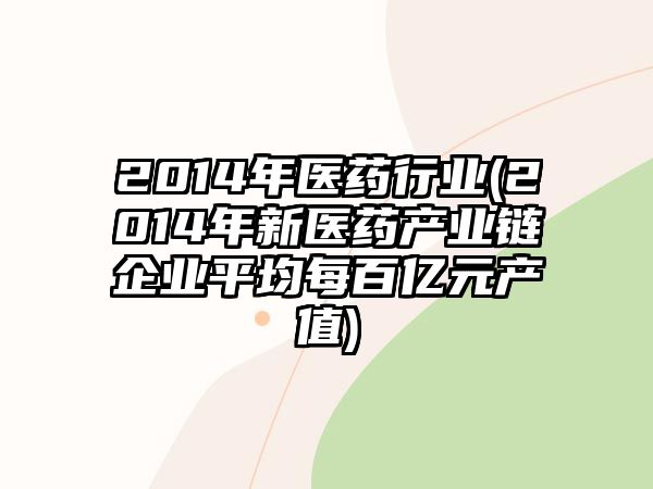 2014年醫(yī)藥行業(yè)(2014年新醫(yī)藥產(chǎn)業(yè)鏈企業(yè)平均每百億元產(chǎn)值)