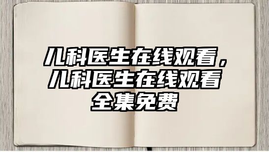 兒科醫(yī)生在線觀看，兒科醫(yī)生在線觀看全集免費(fèi)