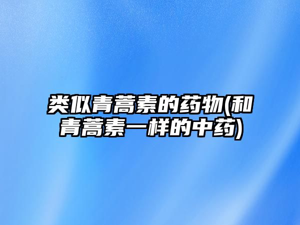 類(lèi)似青蒿素的藥物(和青蒿素一樣的中藥)