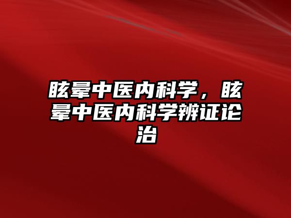 眩暈中醫(yī)內(nèi)科學(xué)，眩暈中醫(yī)內(nèi)科學(xué)辨證論治