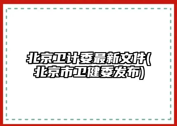 北京衛(wèi)計(jì)委最新文件(北京市衛(wèi)健委發(fā)布)