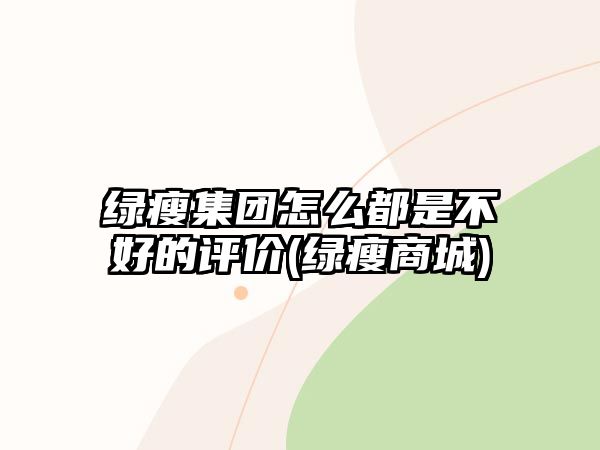 綠瘦集團(tuán)怎么都是不好的評(píng)價(jià)(綠瘦商城)