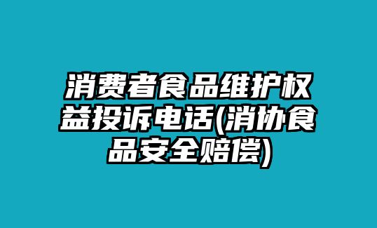 消費者食品維護權益投訴電話(消協(xié)食品安全賠償)