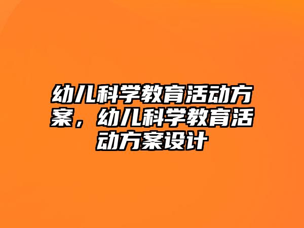 幼兒科學教育活動方案，幼兒科學教育活動方案設(shè)計