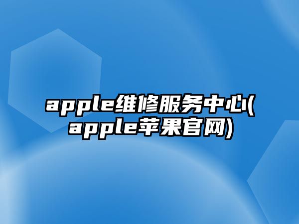 apple維修服務(wù)中心(apple蘋果官網(wǎng))