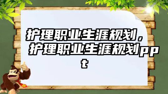 護(hù)理職業(yè)生涯規(guī)劃，護(hù)理職業(yè)生涯規(guī)劃ppt