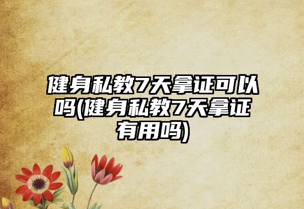 健身私教7天拿證可以嗎(健身私教7天拿證有用嗎)