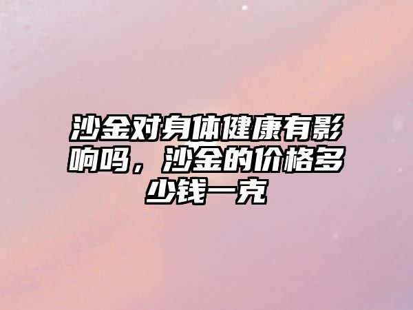 沙金對(duì)身體健康有影響嗎，沙金的價(jià)格多少錢一克