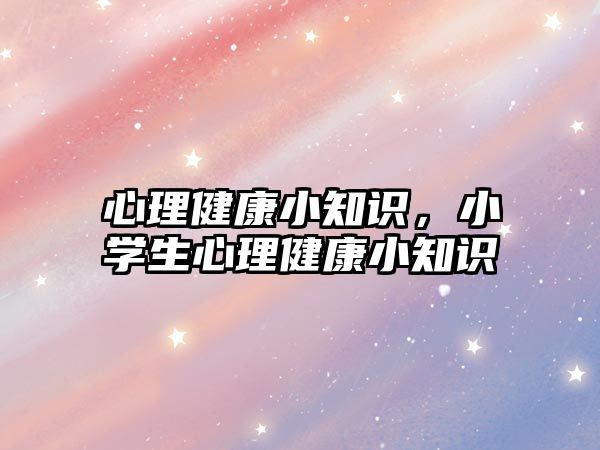 心理健康小知識(shí)，小學(xué)生心理健康小知識(shí)