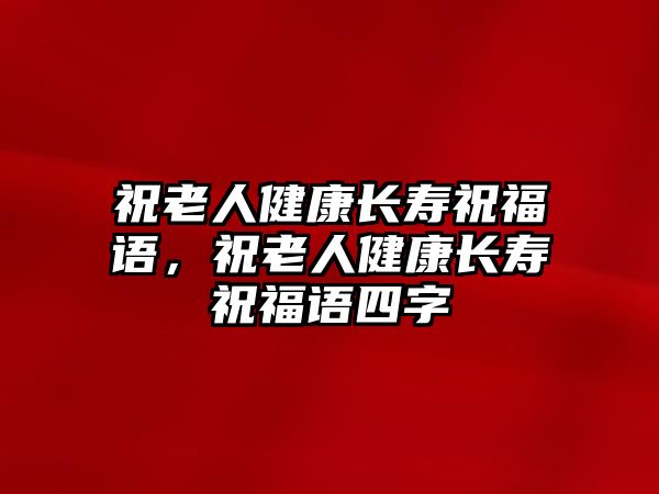 祝老人健康長(zhǎng)壽祝福語，祝老人健康長(zhǎng)壽祝福語四字