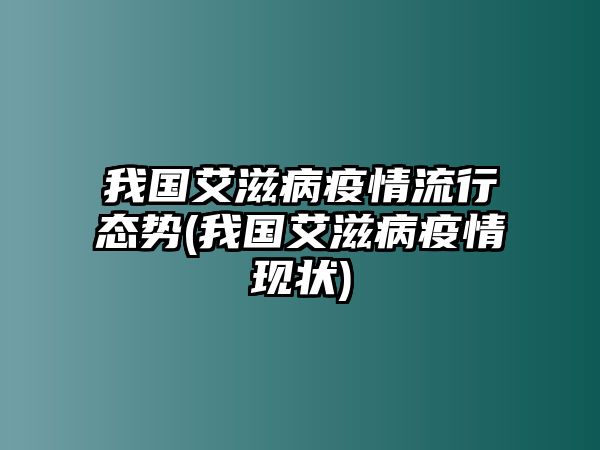 我國艾滋病疫情流行態(tài)勢(我國艾滋病疫情現(xiàn)狀)