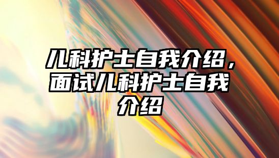 兒科護士自我介紹，面試兒科護士自我介紹