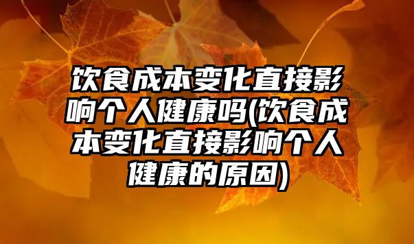 飲食成本變化直接影響個人健康嗎(飲食成本變化直接影響個人健康的原因)