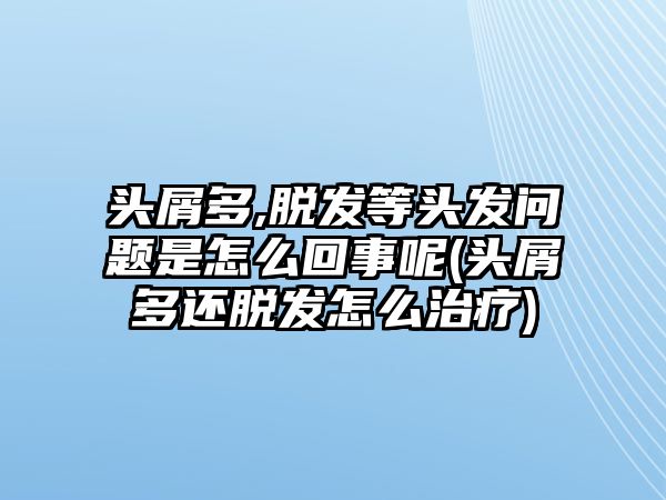 頭屑多,脫發(fā)等頭發(fā)問題是怎么回事呢(頭屑多還脫發(fā)怎么治療)