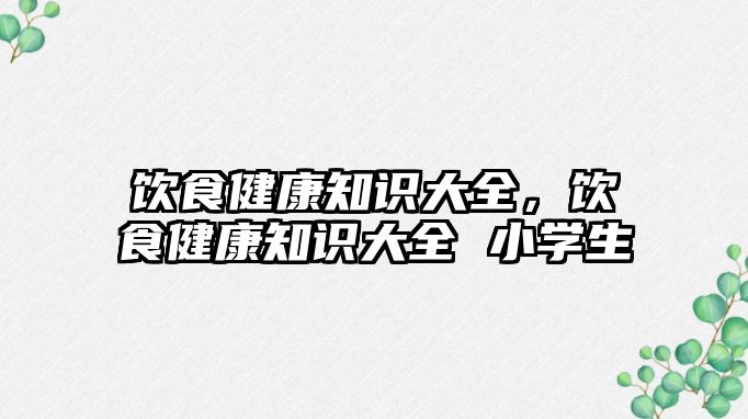 飲食健康知識大全，飲食健康知識大全 小學生