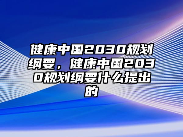 健康中國(guó)2030規(guī)劃綱要，健康中國(guó)2030規(guī)劃綱要什么提出的