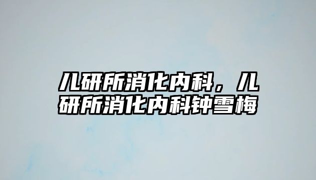 兒研所消化內(nèi)科，兒研所消化內(nèi)科鐘雪梅