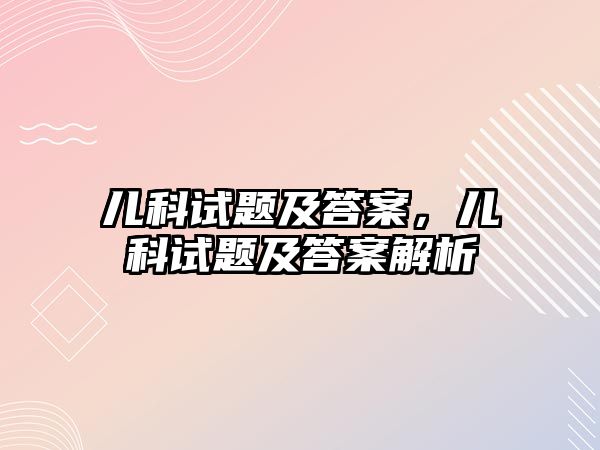 兒科試題及答案，兒科試題及答案解析