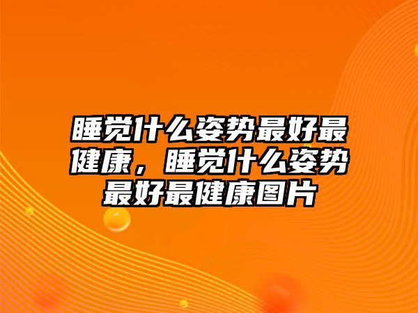 睡覺什么姿勢最好最健康，睡覺什么姿勢最好最健康圖片