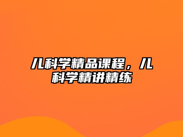 兒科學(xué)精品課程，兒科學(xué)精講精練