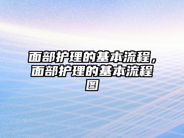 面部護理的基本流程，面部護理的基本流程圖