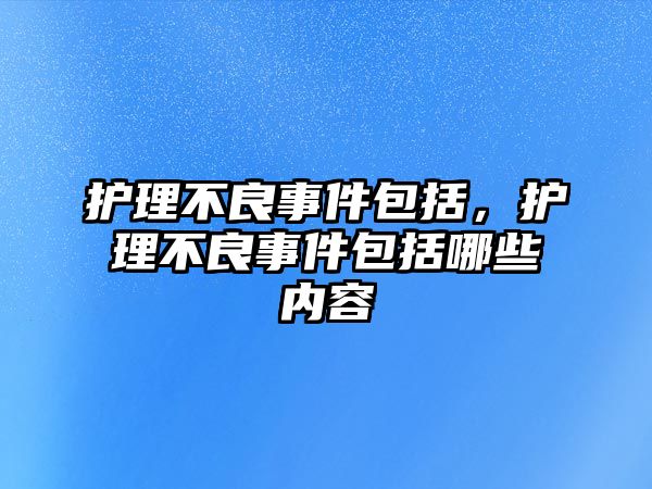 護(hù)理不良事件包括，護(hù)理不良事件包括哪些內(nèi)容