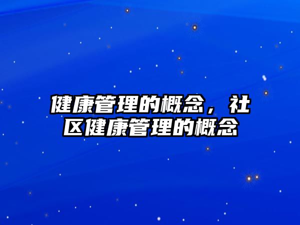 健康管理的概念，社區(qū)健康管理的概念