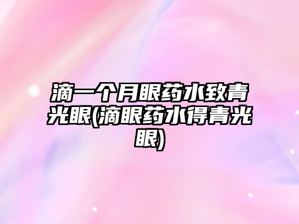 滴一個月眼藥水致青光眼(滴眼藥水得青光眼)