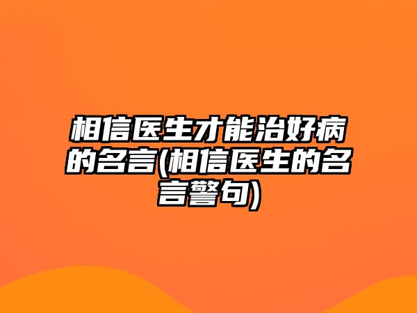 相信醫(yī)生才能治好病的名言(相信醫(yī)生的名言警句)