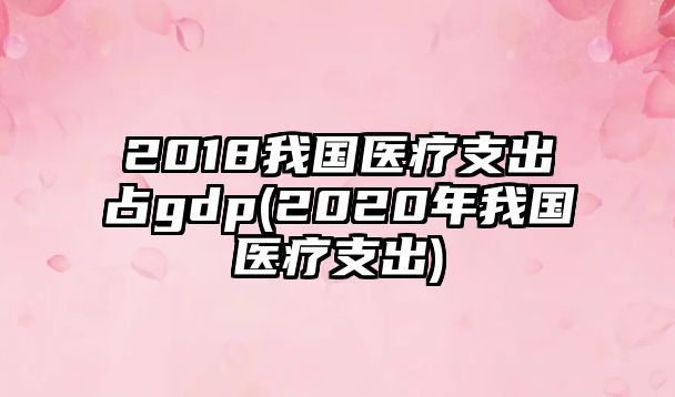 2018我國(guó)醫(yī)療支出占gdp(2020年我國(guó)醫(yī)療支出)