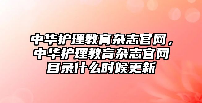 中華護理教育雜志官網(wǎng)，中華護理教育雜志官網(wǎng)目錄什么時候更新