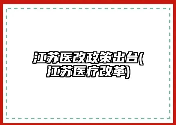 江蘇醫(yī)改政策出臺(江蘇醫(yī)療改革)