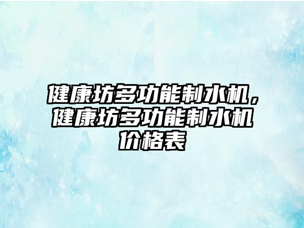 健康坊多功能制水機(jī)，健康坊多功能制水機(jī)價(jià)格表