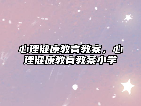 心理健康教育教案，心理健康教育教案小學(xué)