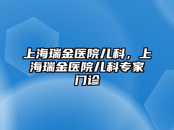 上海瑞金醫(yī)院兒科，上海瑞金醫(yī)院兒科專家門診