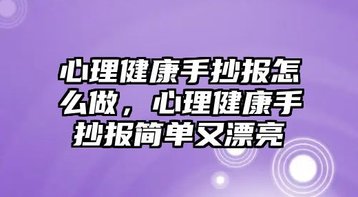 心理健康手抄報怎么做，心理健康手抄報簡單又漂亮