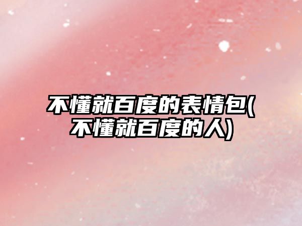 不懂就百度的表情包(不懂就百度的人)