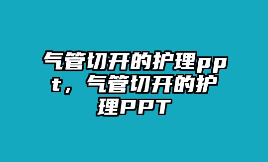 氣管切開的護理ppt，氣管切開的護理PPT