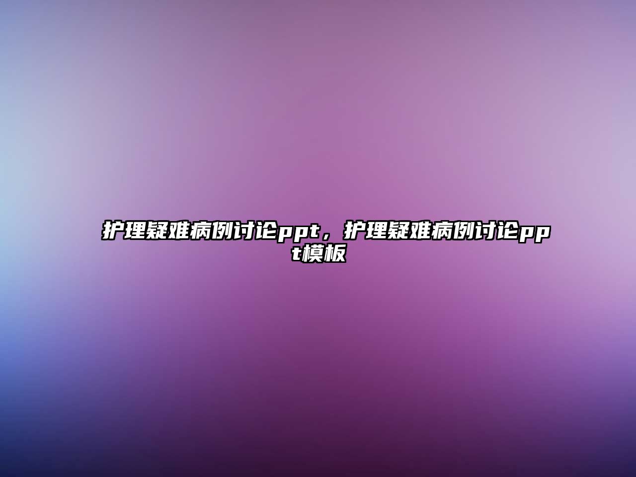 護(hù)理疑難病例討論ppt，護(hù)理疑難病例討論ppt模板