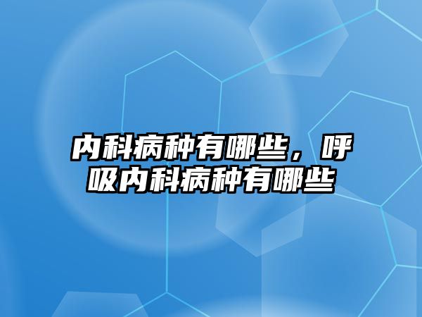 內(nèi)科病種有哪些，呼吸內(nèi)科病種有哪些