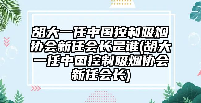 胡大一任中國控制吸煙協(xié)會新任會長是誰(胡大一任中國控制吸煙協(xié)會新任會長)